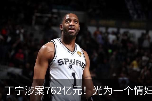 丁宁涉案762亿元！光为一个情妇就花了7.5亿元，前妻很幸运